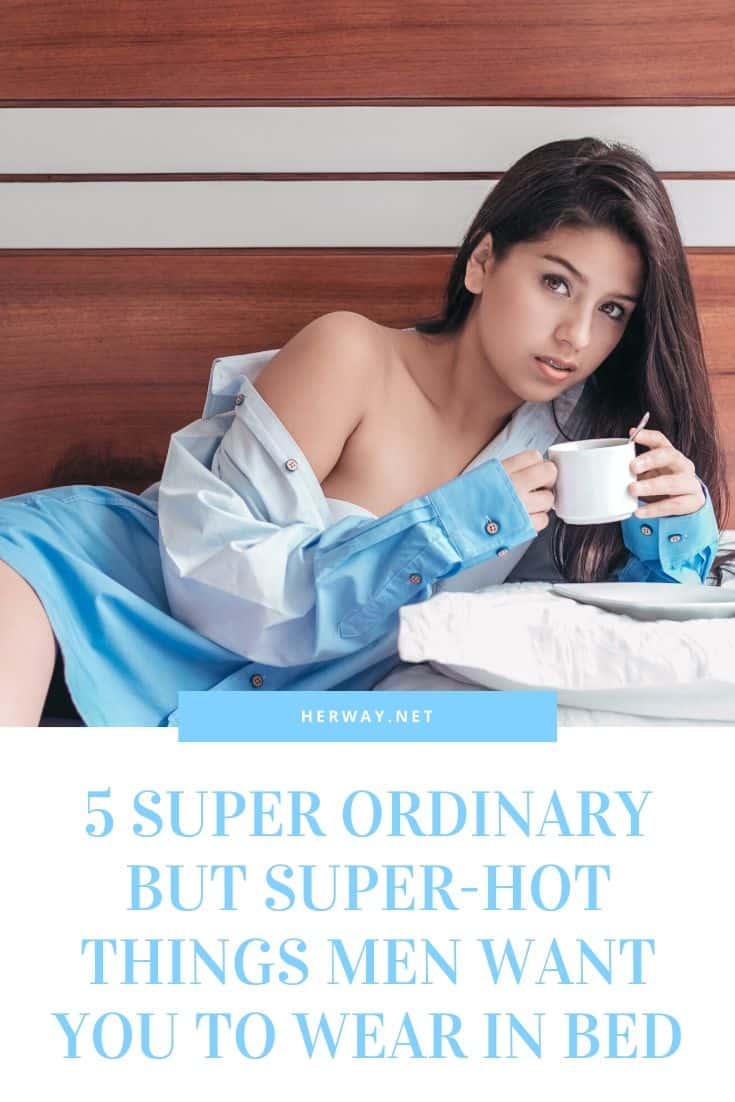 5 cose super ordinarie ma super sexy che gli uomini vogliono che tu indossi a letto