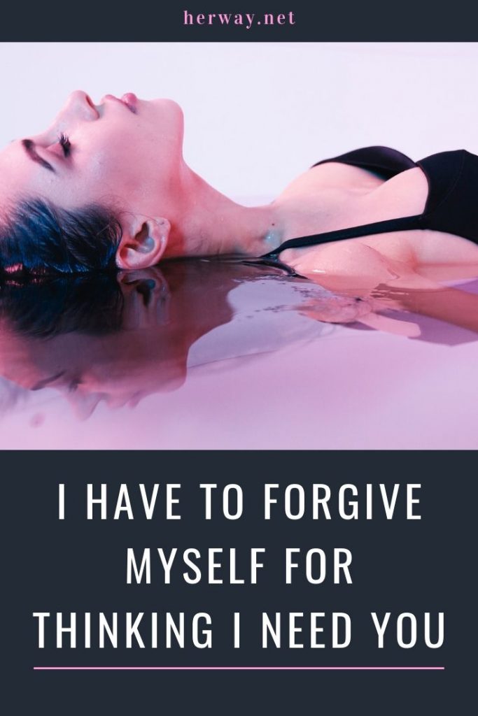 I Have To Forgive Myself For Thinking I Need You