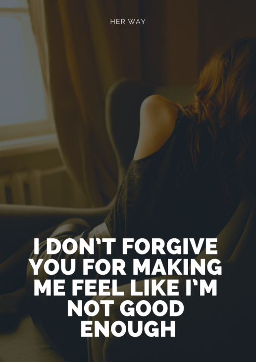 I Don T Forgive You For Making Me Feel Like I M Not Good Enough