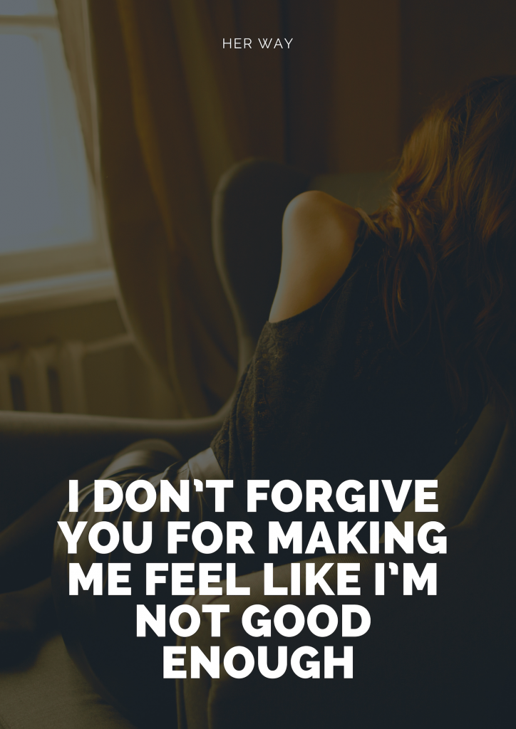 I Don’t Forgive You For Making Me Feel Like I’m Not Good Enough