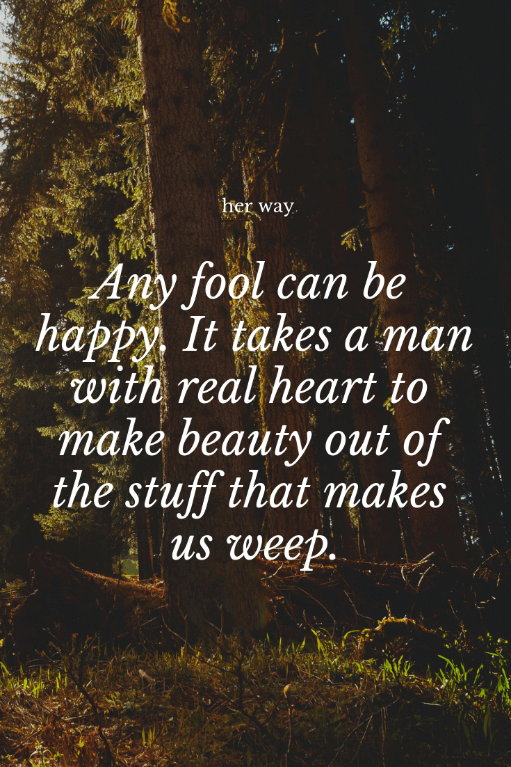 "Cualquier tonto puede ser feliz. Se necesita un hombre con verdadero corazón para hacer belleza de las cosas que nos hacen llorar." ~ Clive Barker