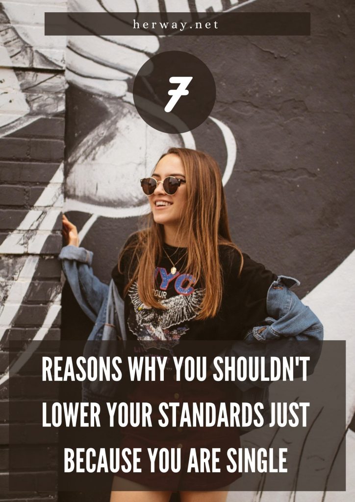 7 Reasons Why You Shouldn't Lower Your Standards Just Because You Are Single