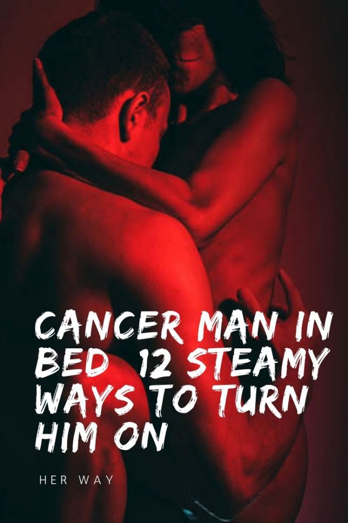 Cancer Man In Bed 12 Steamy Ways To Turn Him On