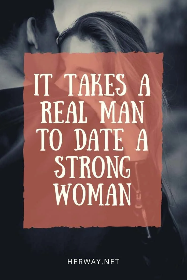 IT TAKES A REAL MAN TO DATE A STRONG WOMAN