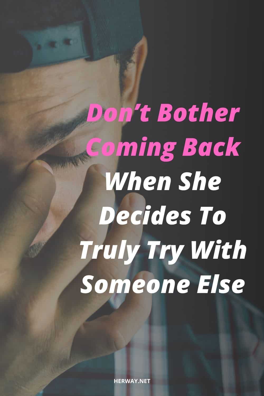 Don’t Bother Coming Back When She Decides To Truly Try With Someone Else