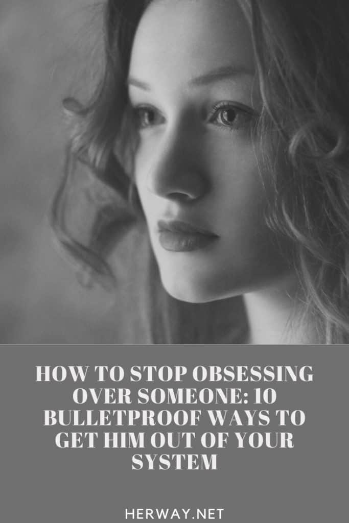 How To Stop Obsessing Over Someone 10 Bulletproof Ways To Get Him Out Of Your System