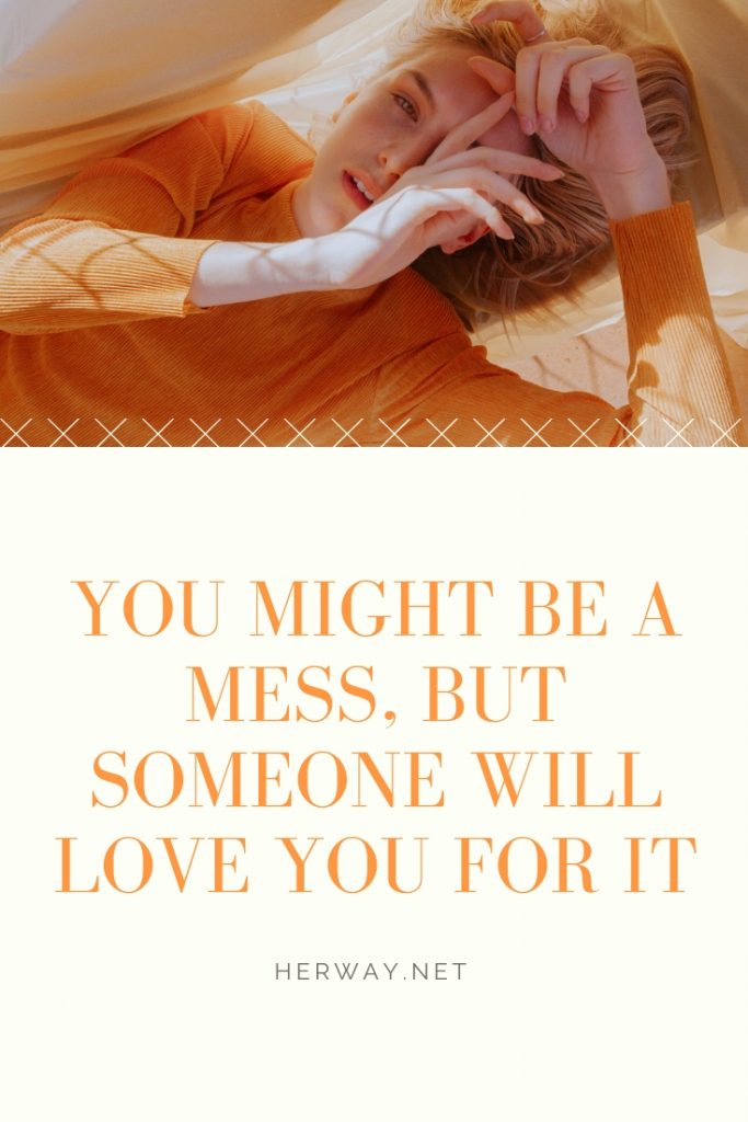 You Might Be A Mess, But Someone Will Love You For It