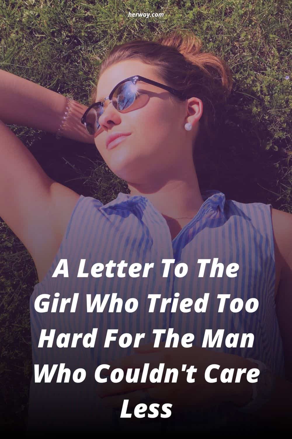A Letter To The Girl Who Tried Too Hard For The Man Who Couldn't Care Less