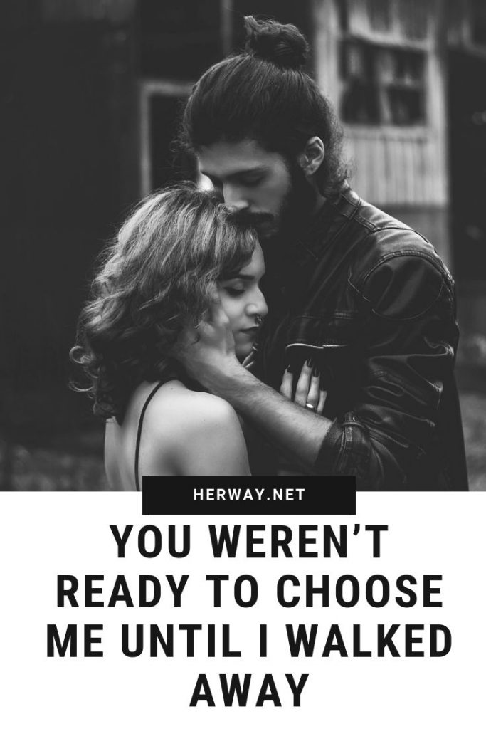 You Weren’t Ready To Choose Me Until I Walked Away