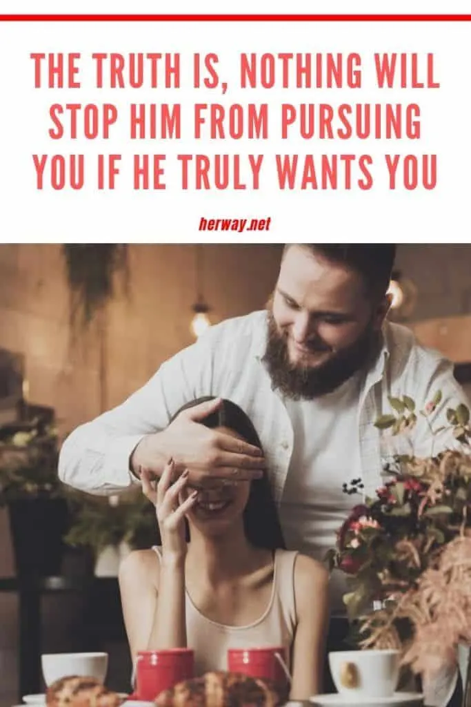The Truth Is, Nothing Will Stop Him From Pursuing You If He Truly Wants You