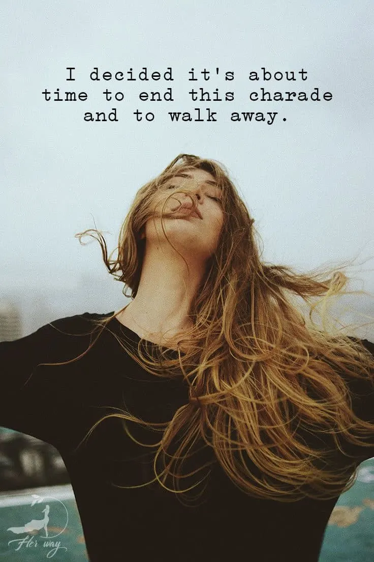 I decided it’s about time to end this charade and to walk away.