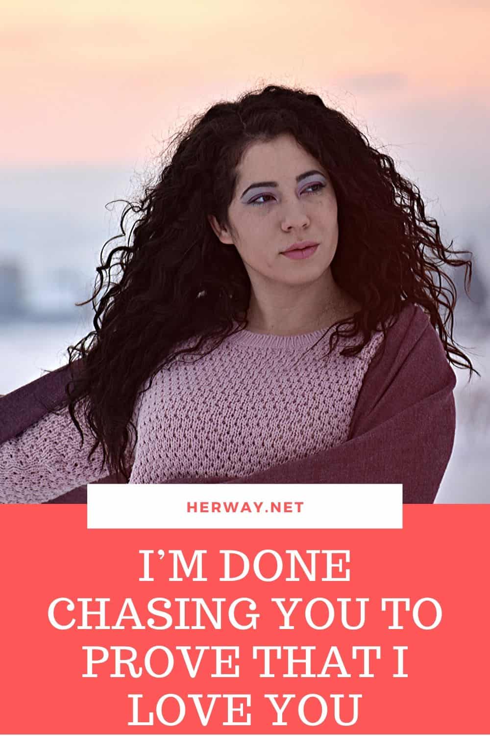 I’M DONE CHASING YOU TO PROVE THAT I LOVE YOU