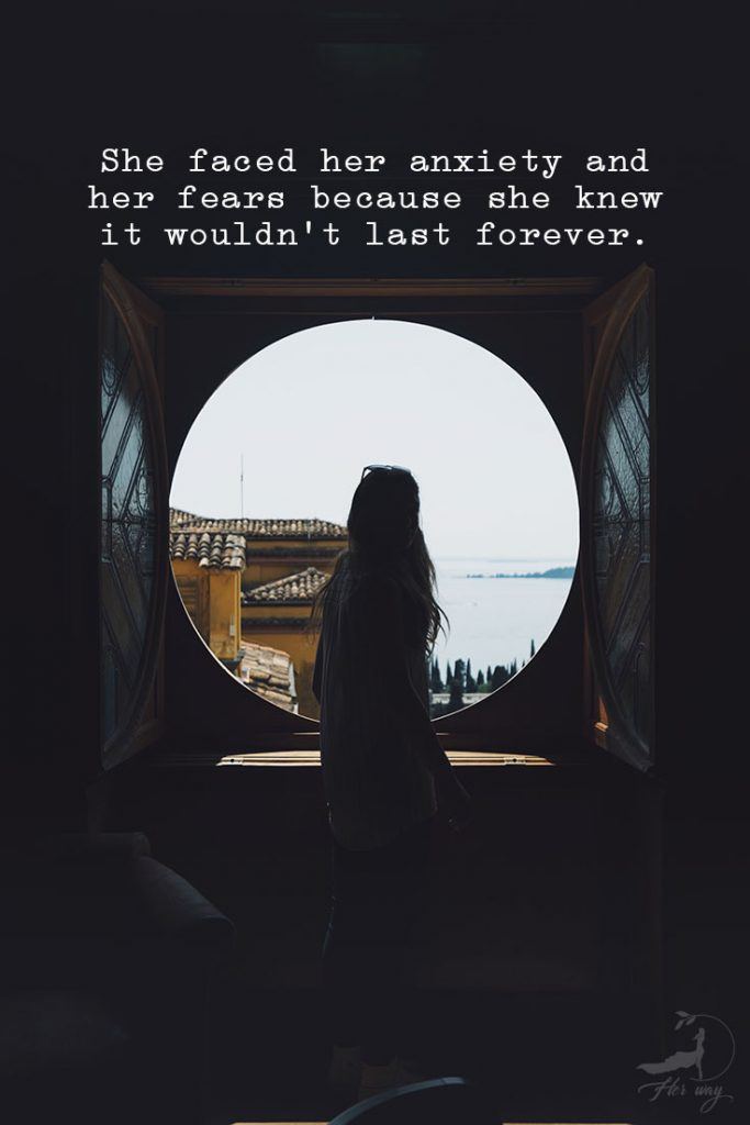 She faced her anxiety and her fears because she knew it wouldn’t last forever.