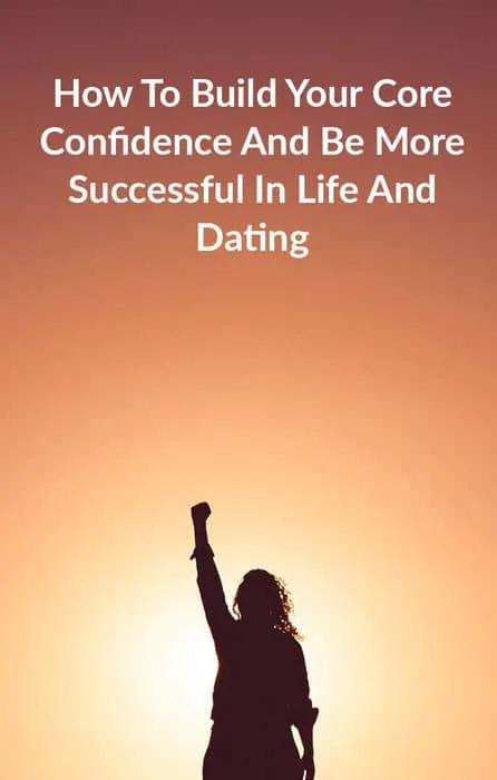 How To Build Your Core Confidence And Be More Successful In Life And Dating