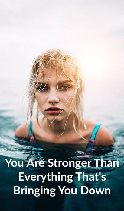 You Are Stronger Than Everything That's Bringing You Down