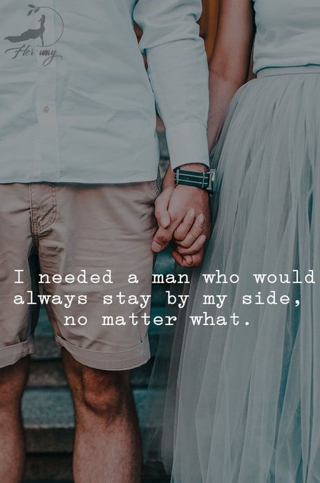 I needed a man who would always stay by my side, no matter what. 