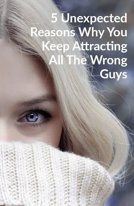 5 Unexpected Reasons Why You Keep Attracting All The Wrong Guys