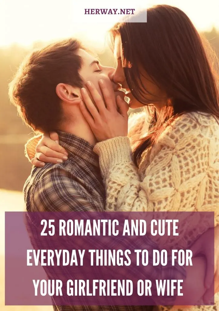25 Romantic And Cute Everyday Things To Do For Your Girlfriend Or Wife