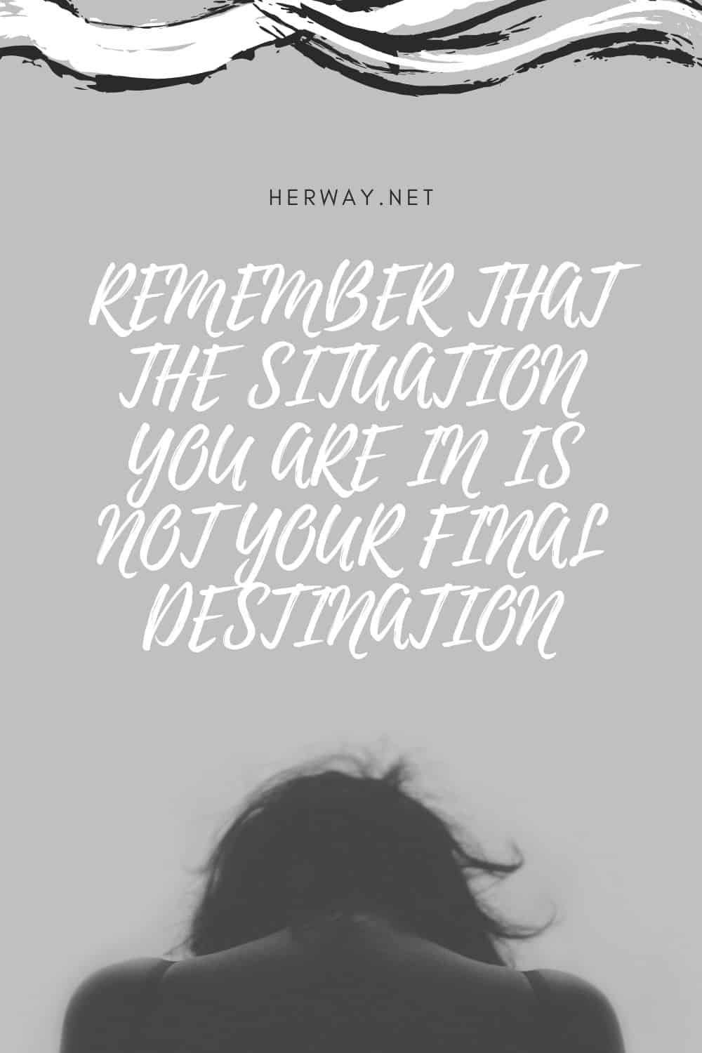 REMEMBER THAT THE SITUATION YOU ARE IN IS NOT YOUR FINAL DESTINATION