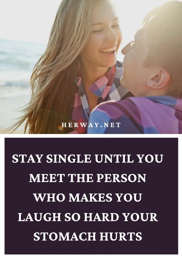 Stay Single Until You Meet The Person Who Makes You Laugh So Hard Your Stomach Hurts