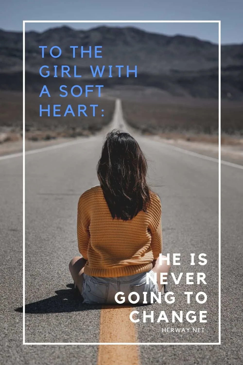 TO THE GIRL WITH A SOFT HEART: HE IS NEVER GOING TO CHANGE