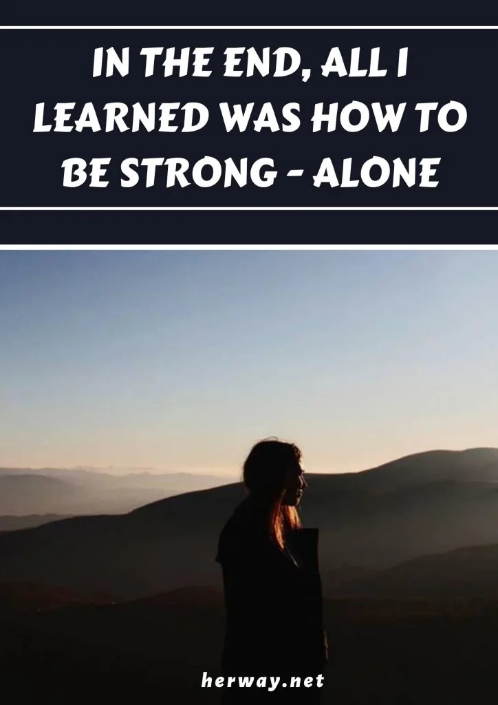 In The End, All I Learned Was How To Be Strong - Alone