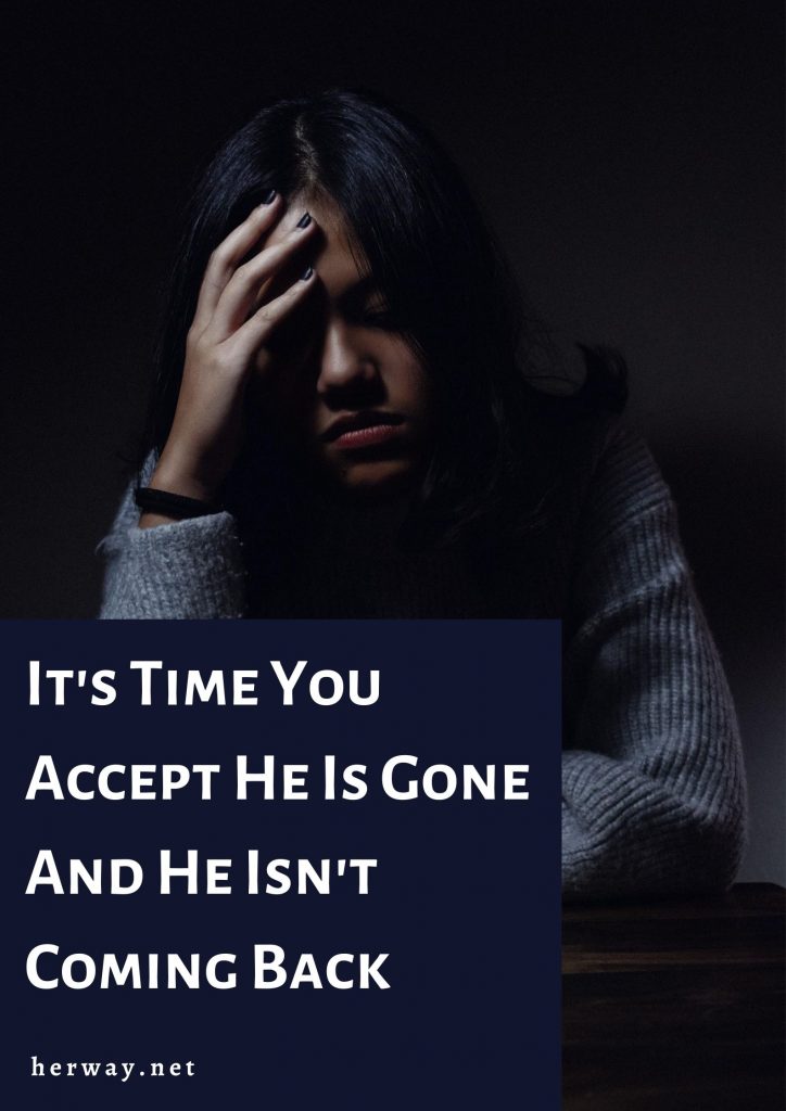 It's Time You Accept He Is Gone And He Isn't Coming Back
