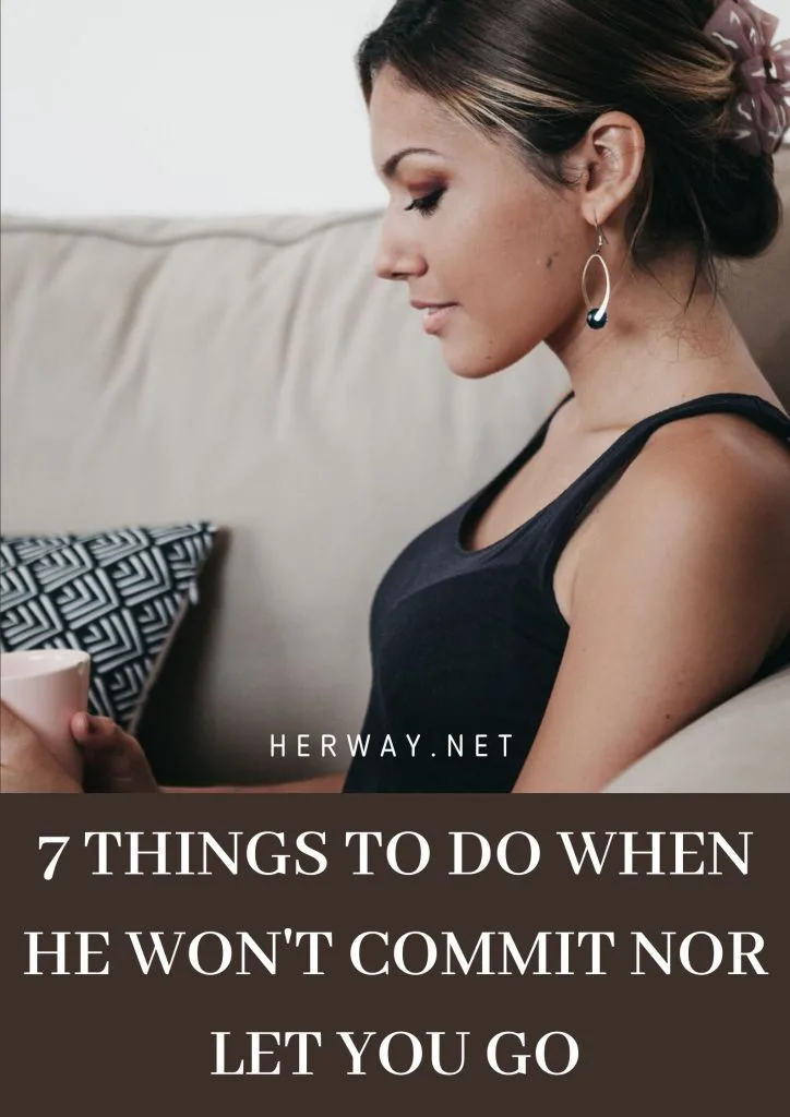 7 Things To Do When He Won't Commit Nor Let You Go