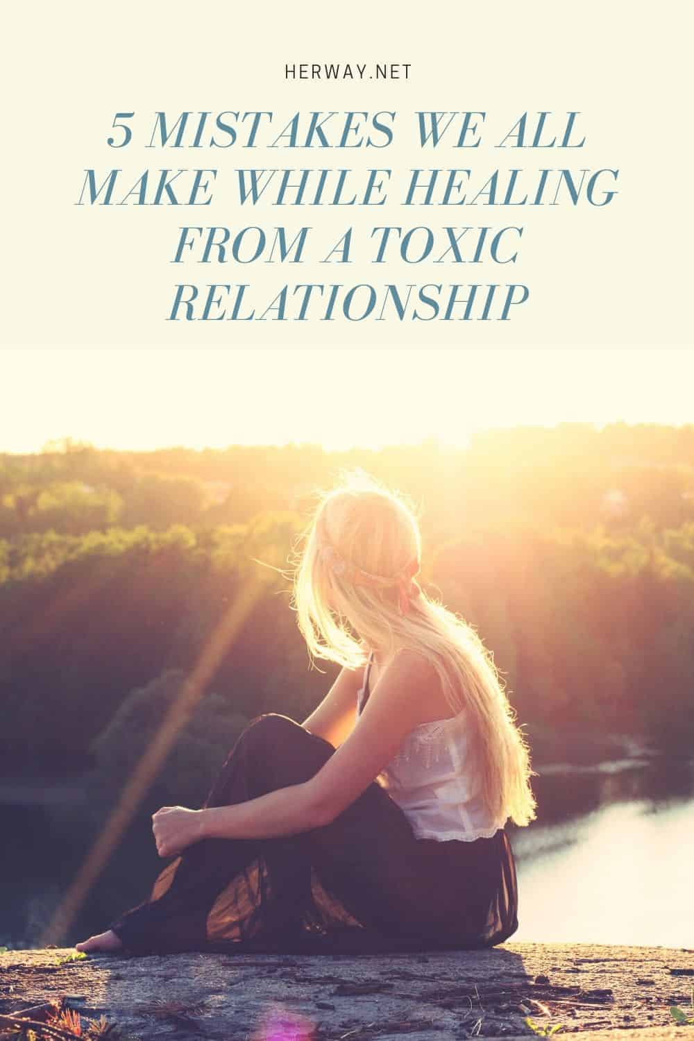 5 MISTAKES WE ALL MAKE WHILE HEALING FROM A TOXIC RELATIONSHIP