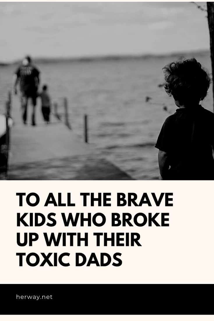 TO ALL THE BRAVE KIDS WHO BROKE UP WITH THEIR TOXIC DADS