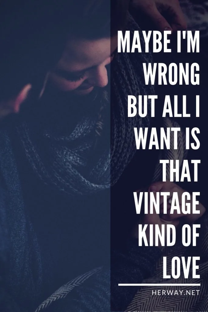 Maybe I'm Wrong But All I Want Is That Vintage Kind Of Love