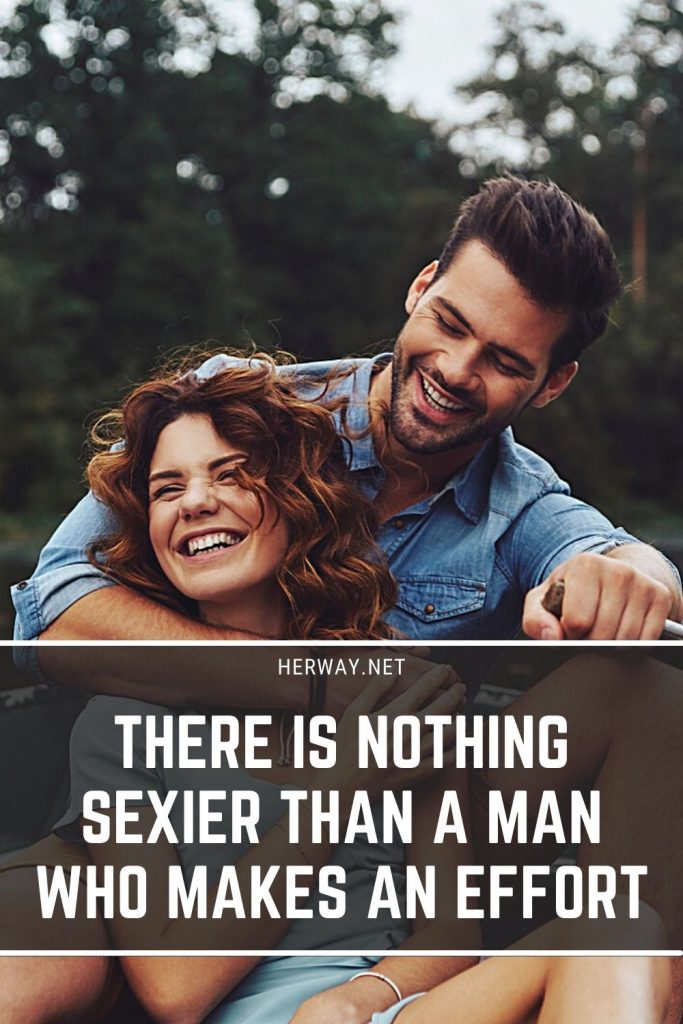 There Is Nothing Sexier Than A Man Who Makes An Effort 