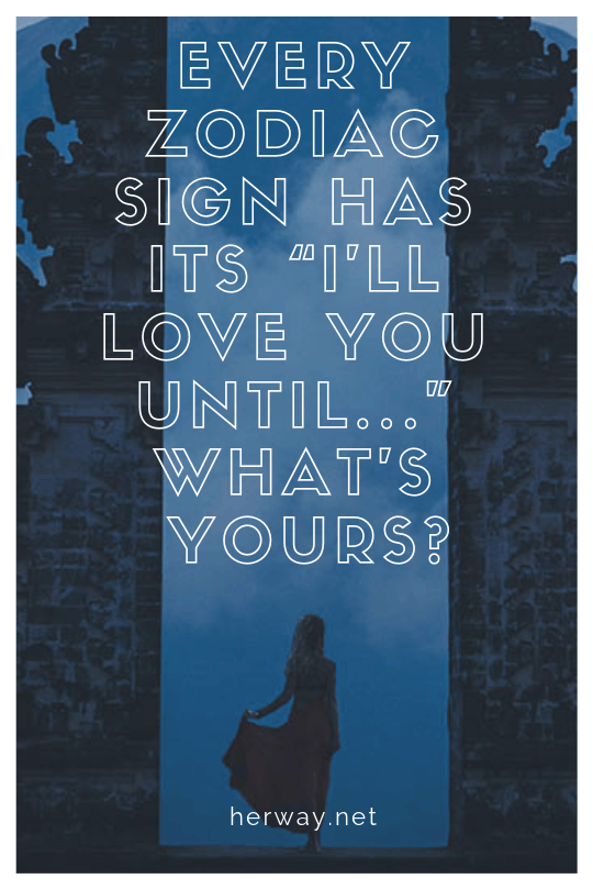 Every Zodiac Sign Has Its “I’ll Love You Until...” What’s Yours?