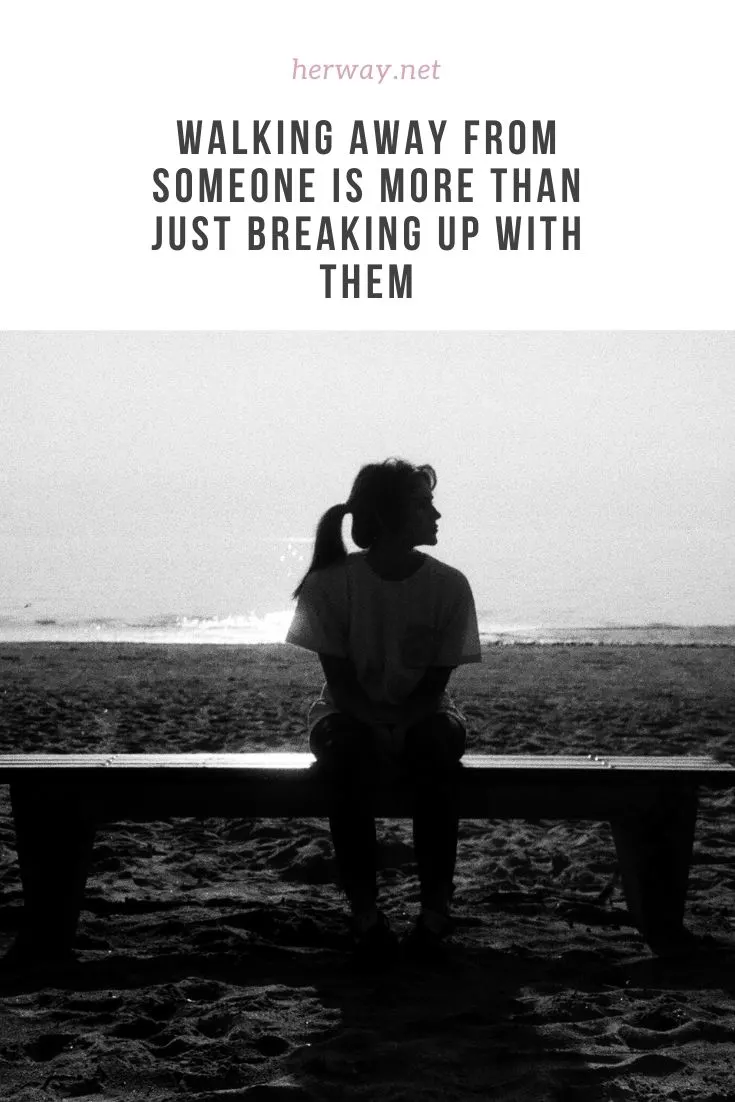 WALKING AWAY FROM SOMEONE IS MORE THAN JUST BREAKING UP WITH THEM