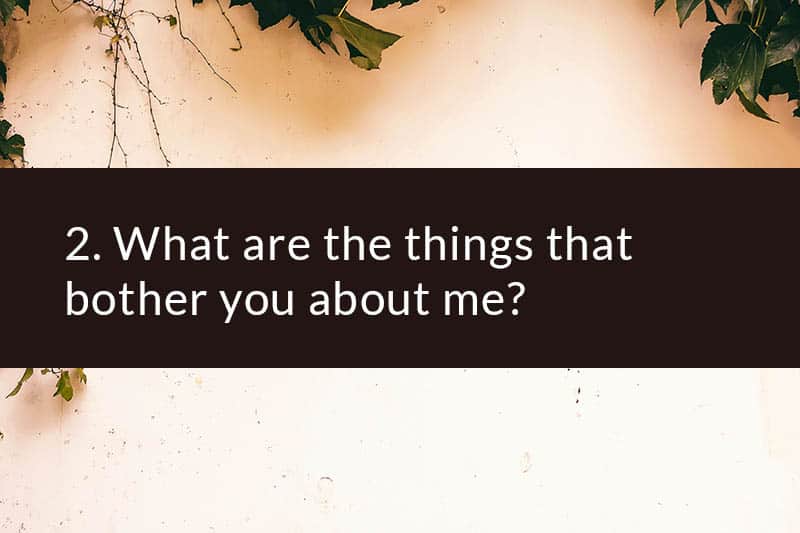 2. What are the things that bother you about me?