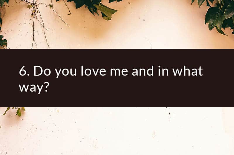 6. Do you love me and in what way?