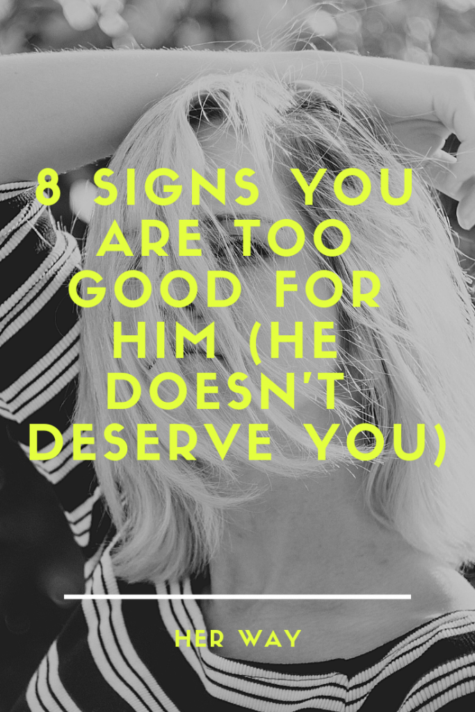 8 Signs You Are Too Good For Him (He Doesn't Deserve You)