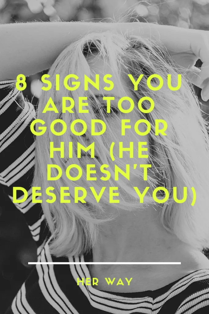 8 Signs You Are Too Good For Him (He Doesn't Deserve You)