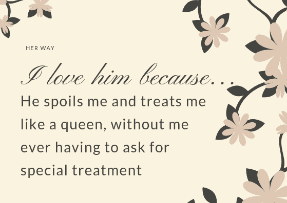 He spoils me and treats me like a queen, without me ever having to ask for special treatment