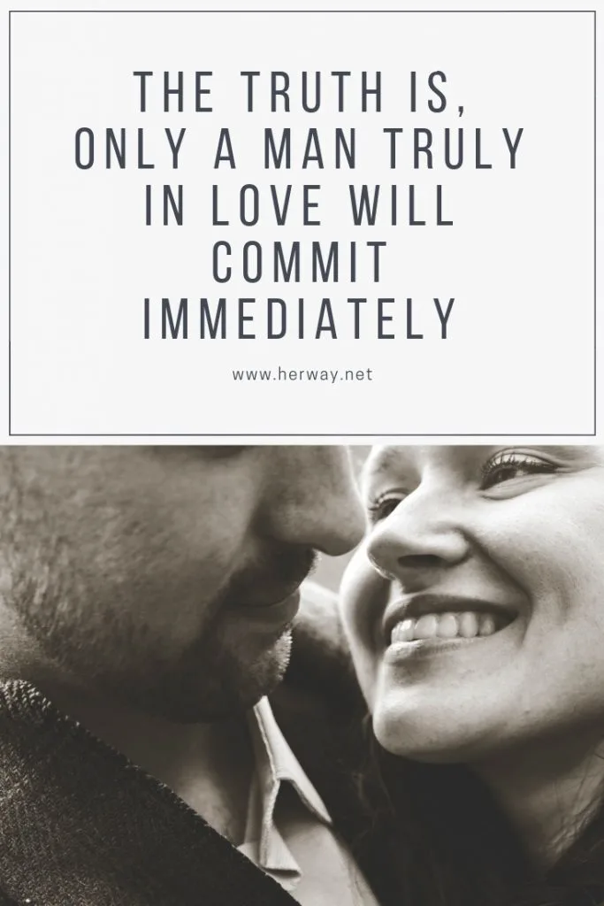 The Truth Is, Only A Man Truly In Love Will Commit Immediately