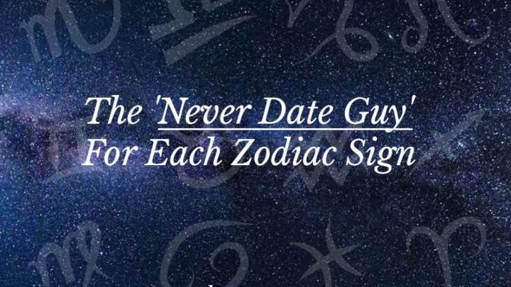 The ‘Never Date Guy’ For Each Zodiac Sign