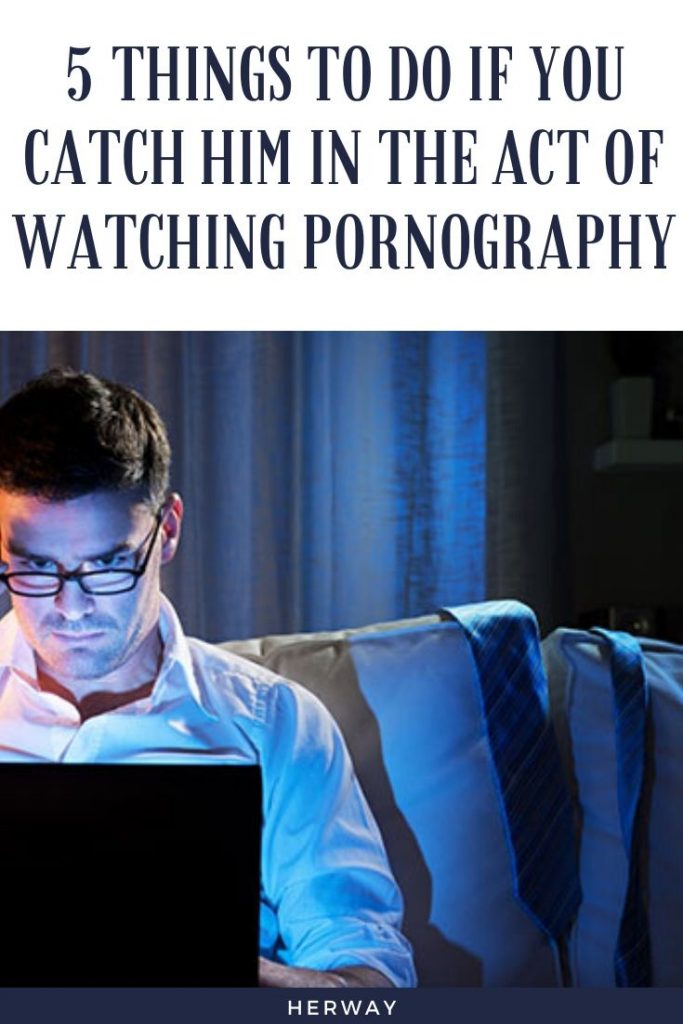 5 Things To Do If You Catch Him In The Act Of Watching Pornography