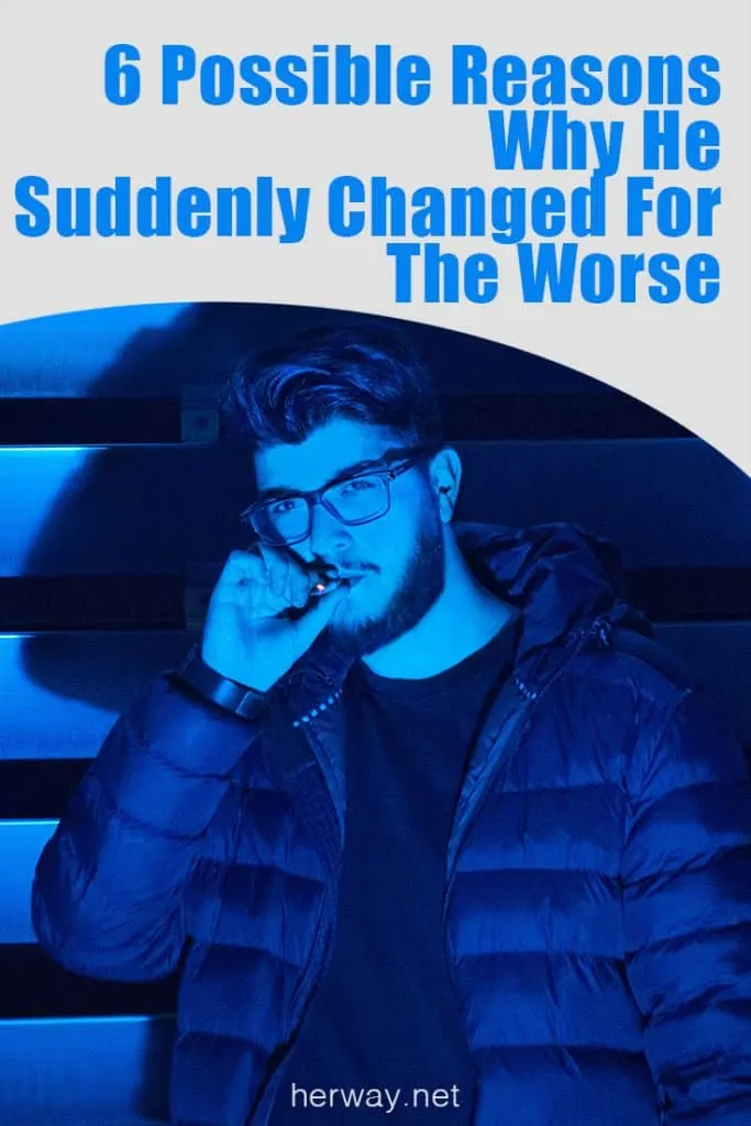 6 Possible Reasons Why He Suddenly Changed For The Worse