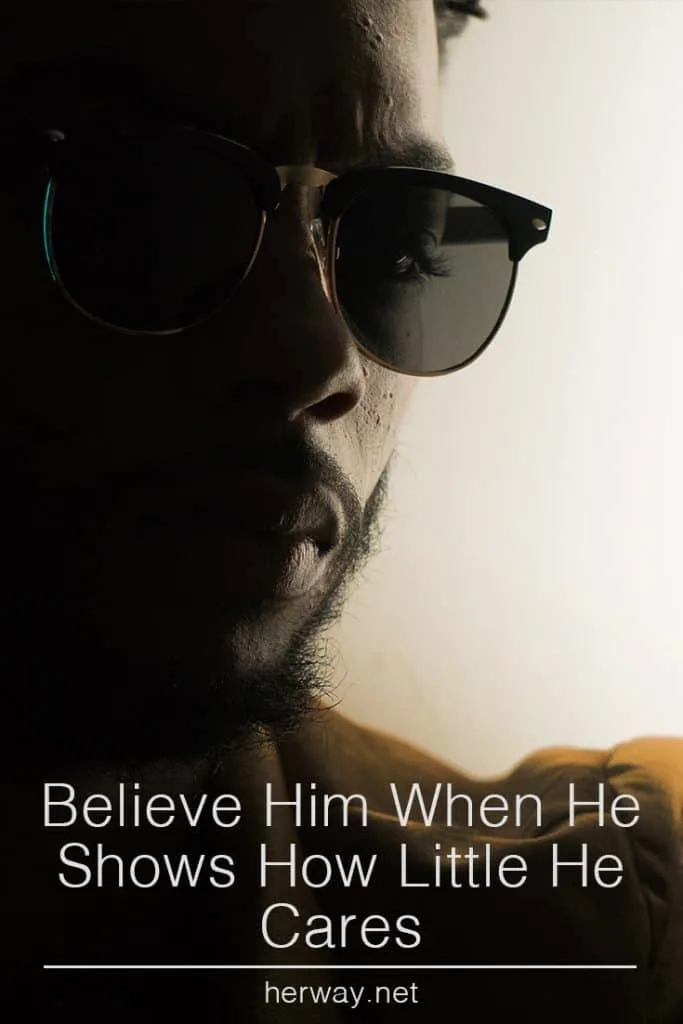 Believe Him When He Shows How Little He Cares