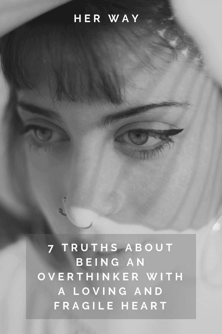 7 verità sull'essere un pensatore eccessivo con un cuore amorevole e fragile