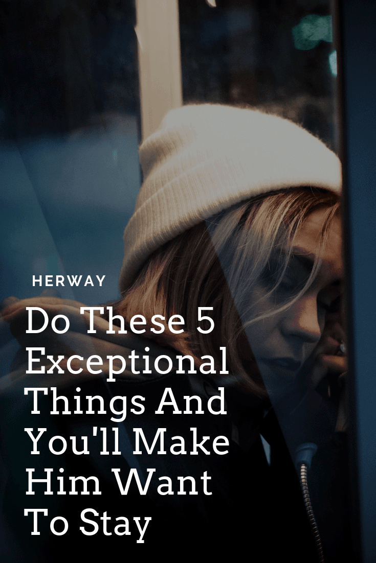 Do These 5 Exceptional Things And You'll Make Him Want To Stay