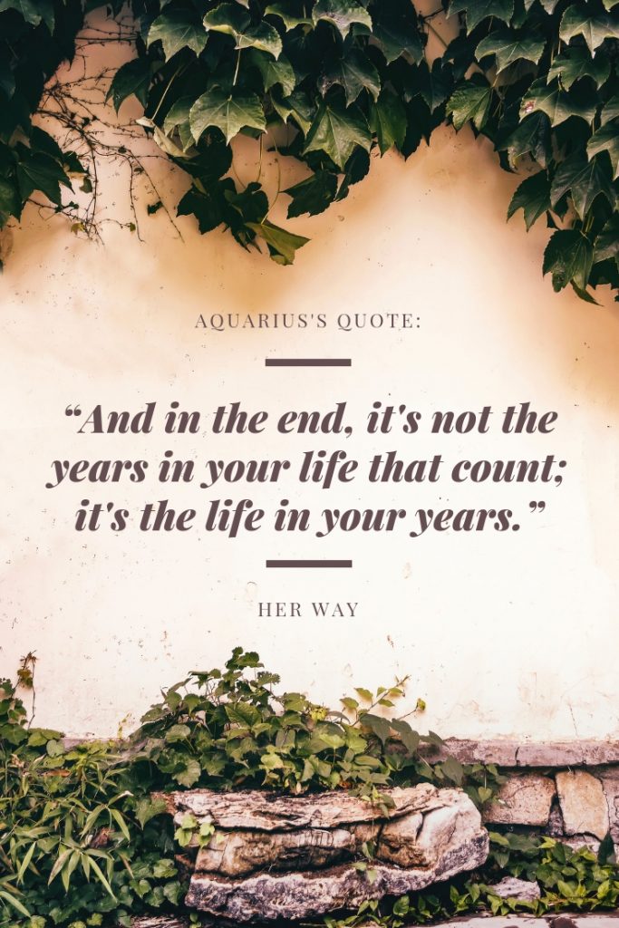 “And in the end, it's not the years in your life that count; it's the life in your years.”