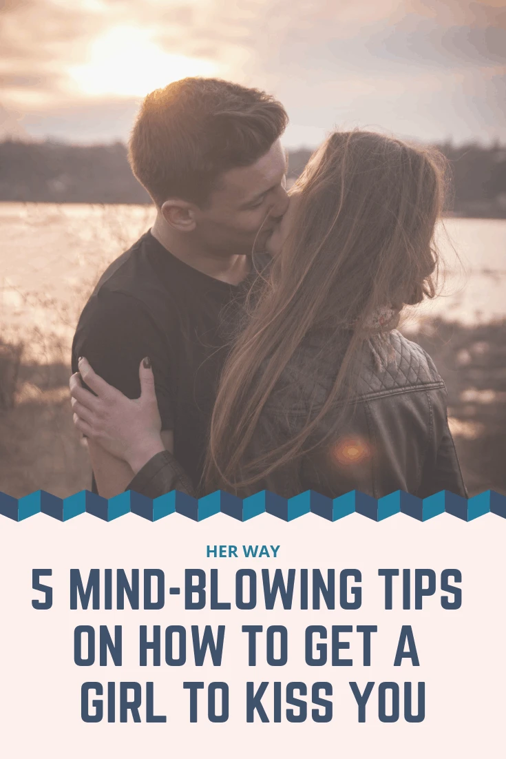 5 Mind-Blowing Tips On How To Get A Girl To Kiss You