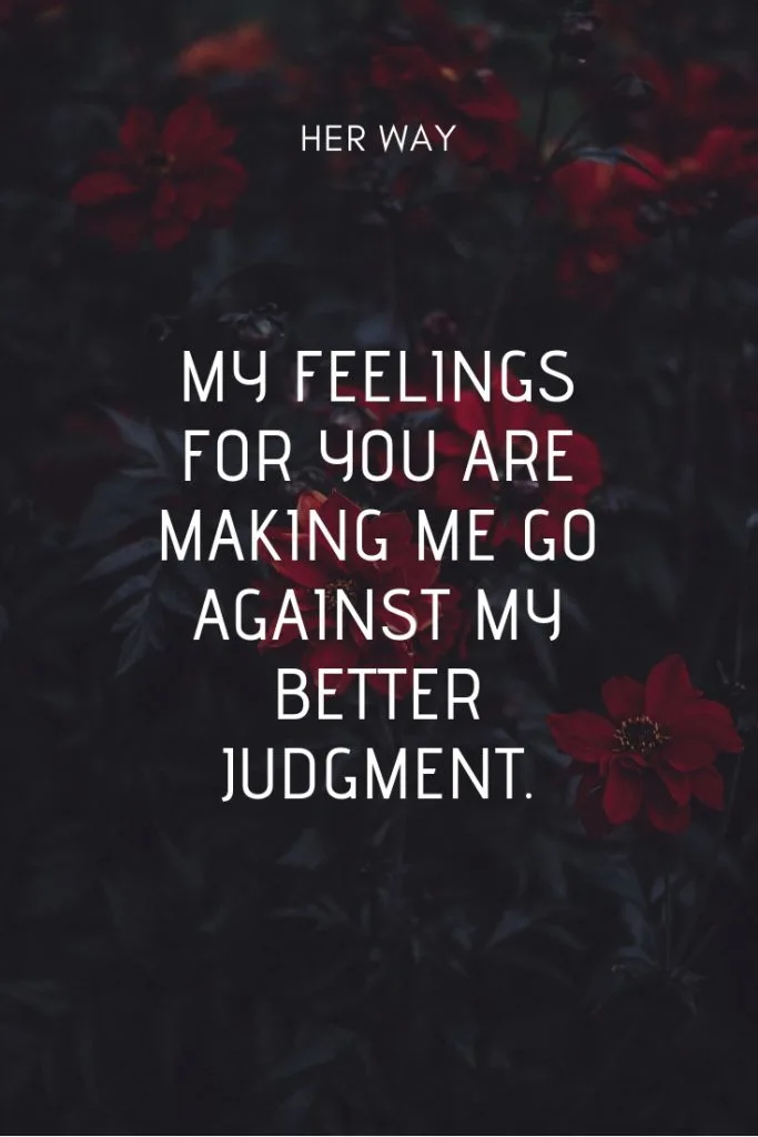 My feelings for you are making me go against my better judgment.