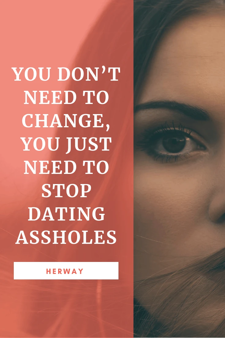 You Don’t Need To Change, You Just Need To Stop Dating Assholes